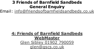 3 Friends of Barnfield Sandbeds General Enquiry Email: info@friendsofbarnfieldsandbeds.co.uk     4: Friends of Barnfield Sandbeds WebMaster Glen Sibley 01902 790059 glen@gscs.co.uk