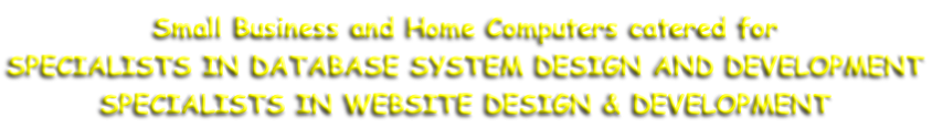 Small Business and Home Computers catered for SPECIALISTS IN DATABASE SYSTEM DESIGN AND DEVELOPMENT SPECIALISTS IN WEBSITE DESIGN & DEVELOPMENT
